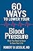 60 Ways to Lower Your Blood Pressure: What You Need to Know to Save Your Life