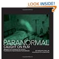 The Paranormal Caught on Film: Amazing Photographs of Ghosts, Poltergeists and Other Strange Phenomena