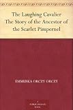 The Laughing Cavalier The Story of the Ancestor of the Scarlet Pimpernel