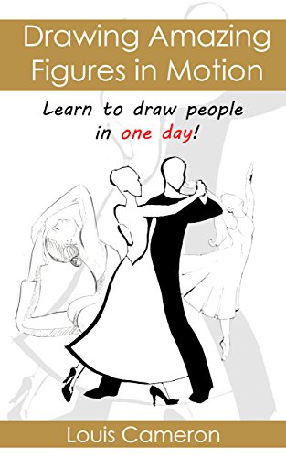 Drawing Amazing Figures in Motion: Learn to draw people in one day!, by Louis Cameron Drawing Amazing Figures in Motion: Learn to draw people in one day!, by Louis Cameron