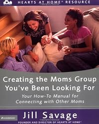 Creating the Moms Group You've Been Looking For: Your How-To Manual for Connecting with Other Moms (Hearts at Home Workshop Series)