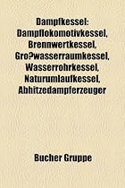 Dampfkessel: Dampflokomotivkessel, Brennwertkessel, Grosswasserraumkessel, Wasserrohrkessel, Naturumlaufkessel, Abhitzedampferzeuge