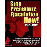 Stop Premature Ejaculation Now! - Discover Proven To Work Solutions To Stop Premature Ejaculation Permanently... And Start Enjoying The Sex Life You Rightfully Deserve!