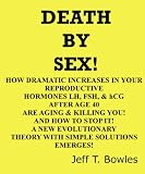 DEATH BY SEX!! HOW YOUR SEX HORMONES ARE AGING & KILLING YOU AFTER AGE 40 AND HOW YOU CAN STOP IT! THE EVOLUTIONARY EVIDENCE