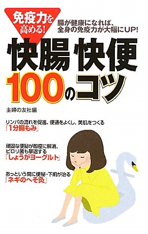 免疫力を高める! 快腸・快便１００のコツ―腸が健康になれば、全身の免疫力が大幅にUP!