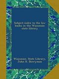 Subject-index to the law books in the Wisconsin state library