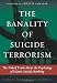 The Banality of Suicide Terrorism: The Naked Truth About the Psychology of Islamic Suicide Bombing