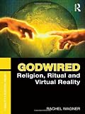 Godwired: Religion, Ritual and Virtual Reality (Media, Religion and Culture)