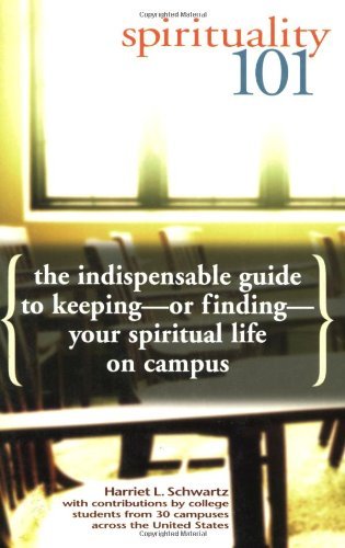 Spirituality 101: The Indispensable Guide to Keeping-or Finding-Your Spiritual Life on Campus