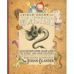 A Field Guide to Monsters: Googly-Eyed Wart Floppers, Shadow-Casters, Toe Eaters, and... by Johan Olander