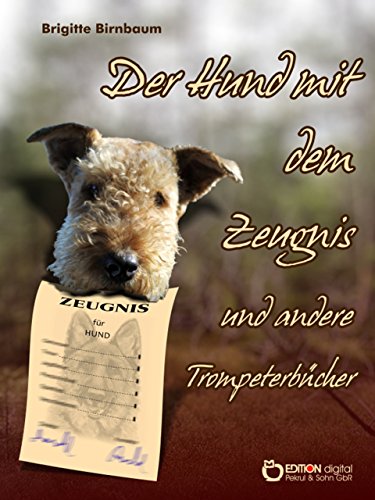Der Hund mit dem Zeugnis und andere Trompeterbücher: Der Hund mit dem Zeugnis - Fragen Sie doch Melanie! - Von einem, der auszog, neue Eltern zu suchen (German Edition)