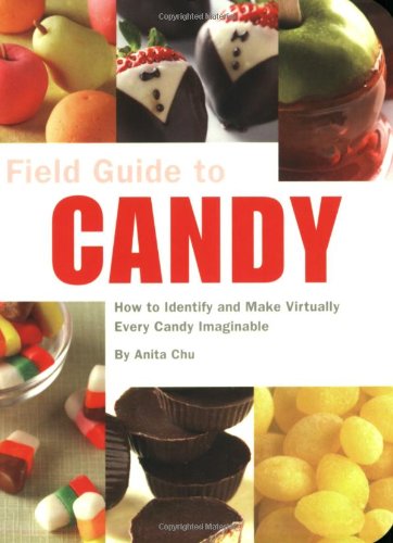 Field Guide to Candy: How To Identify and Make Virtually Every Candy Imaginable (A Field Guide)