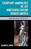 Exemplary Ambivalence in Late Nineteenth-Century Spanish America: Narrating Creole Subjectivity