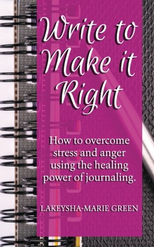 Write To Make It Right: How to Overcome Stress And Anger Using The Healing Power of Journaling, by Lakeysha-Marie Green