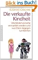 Die verkaufte Kindheit: Wie Kinderw�nsche vermarktet werden und was Eltern dagegen tun k�nnen