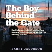 The Boy Behind the Gate: How His Dream of Sailing Around the World Became a Six-Year Odyssey of Adventure, Fear, Discovery and Love | [Larry Jacobson]
