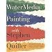 Watermedia Painting with Stephen Quiller: The Complete Guide to Working in Watercolor, Acrylics, Gouache, and Casein