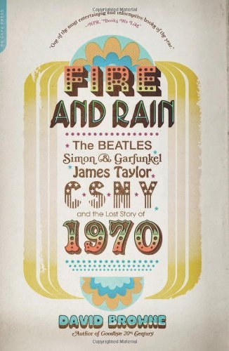 Fire and Rain: The Beatles, Simon and Garfunkel, James Taylor, CSNY, and the Lost Story of 1970 by Browne, David (2012) Paperback