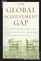 The Global Achievement Gap: Why Even Our Best Schools Don't Teach the New Survival Skills Our Children Need--And What We Can Do About It