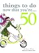 Things to Do Now That You're 50 (Things to Do...)