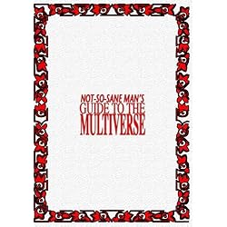 Not So Sane Man's Guide to the Multiverse