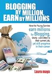 Blogging by Million, Earn By Millions: How the Young Savvies Earn Millions by Blogging, Totally Committed to Their Current Job, Yet Still Progress in Their Career