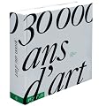 30000 ANS D'ART. L'histoire de la cr�ativit� humaine � travers le monde et le temps