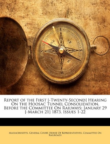 Report of the First [-Twenty-Second] Hearing On the Hoosac Tunnel Consolidation, Before the Committee On Railways: January 29 [-March 21] 1873, Issues 1-22