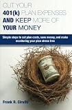Cut Your 401(k) Plan Expenses AND Keep More of YOUR Money: Simple steps to cut plan costs, save money, and make monitoring your plan stress free