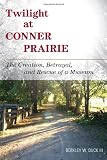 Twilight at Conner Prairie: The Creation, Betrayal, and Rescue of a Museum (American Association for State and Local History)