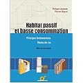 Habitat passif et basse consommation : Principes fondamentaux, �tude de cas, neuf et r�novation