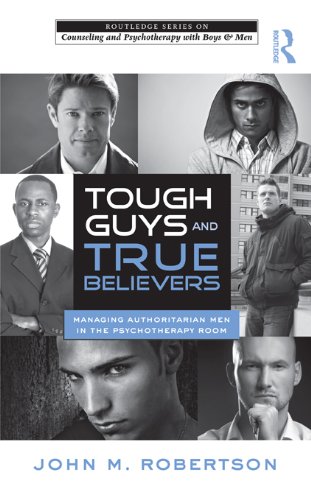 Tough Guys and True Believers: Managing Authoritarian Men in the Psychotherapy Room (The Routledge Series on Counseling and Psychotherapy with Boys and Men)