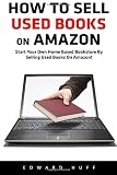 How To Sell Used Books On Amazon: Start Your Own Home Based Bookstore By Selling Used Books On Amazon! (Selling Books On Amazon, Home-Based Bookstore, Making Money Online)