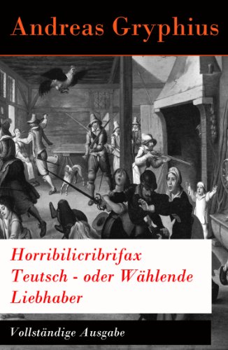 Horribilicribrifax Teutsch - oder Wählende Liebhaber - Vollständige Ausgabe: Der berühmte Trauerspiel des Barock (German Edition)