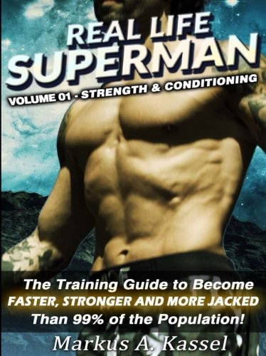 Real Life Superman: the Training Guide to Become Faster, Stronger and More Jacked than 99% of the Population: Volume 01 - Strength & Condit