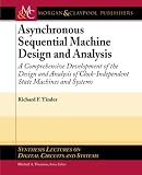 Asynchronous Sequential Machine Design and Analysis: A Comprehensive Development of the Design and Analysis of Clock-Independent State Machines and ... Lectures on Digital Circuits & Systems)