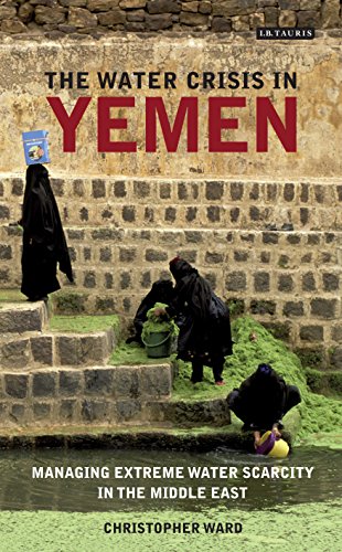 The Water Crisis in Yemen: Managing Extreme Water Scarcity in the Middle East (International Library of Human Geography (Hardcover))