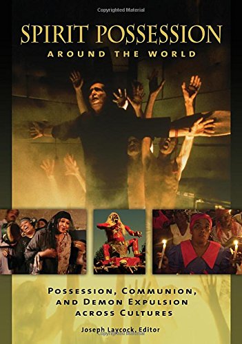 Spirit Possession around the World: Possession, Communion, and Demon Expulsion across Cultures