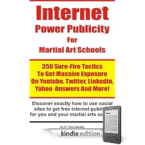 Internet Power Publicity  For Martial Art Schools - 350 Sure-Fire Tactics To Get Massive Exposure On Youtube, Twitter, Linkedin, Yahoo Answers And More! (Internet Marketing Power Tips)