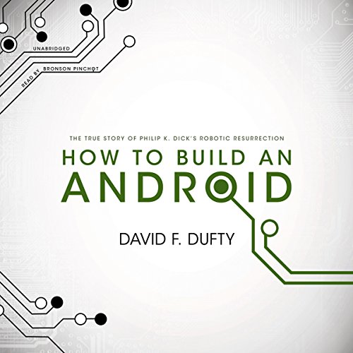How to Build an Android: The True Story of Philip K. Dick's Robotic Resurrection