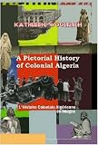 A Pictorial History of Colonial Algeria L Histoire Coloniale Algerienne en Images