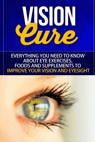 Vision Cure: Everything You Need To Know About Eye Exercises, Foods And Supplements To Improve Your Vision And Eyesight