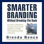 Smarter Branding without Breaking the Bank: Five Proven Marketing Strategies You Can Use Right Now to Build Your Business at Little or No Cost | Brenda Bence