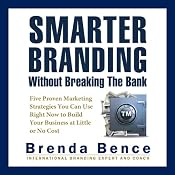 Smarter Branding without Breaking the Bank: Five Proven Marketing Strategies You Can Use Right Now to Build Your Business at Little or No Cost | [Brenda Bence]
