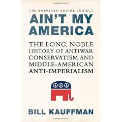 Ain't My America: The Long, Noble History of Antiwar Conservatism and Middle-American Anti-Imperialism
