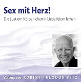 Sex mit Herz. Die Lust am k�rperlichen in Liebe feiern lernen - Robert T. Betz
