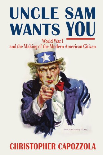 Uncle Sam Wants You: World War I and the Making of the Modern American Citizen, by Christopher Capozzola