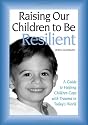 Raising Our Children to be Resilient: A Guide to Helping Children Cope with Trauma in Today's World