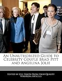 An Unauthorized Guide to Celebrity Couple Brad Pitt and Angelina Jolie