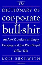 The Dictionary of Corporate Bullshit: An A to Z Lexicon of Empty, Enraging, and Just Plain Stupid Office Talk